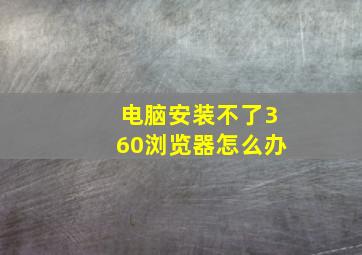 电脑安装不了360浏览器怎么办