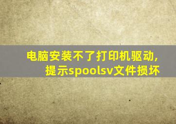 电脑安装不了打印机驱动,提示spoolsv文件损坏