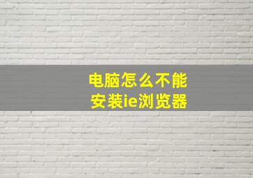 电脑怎么不能安装ie浏览器