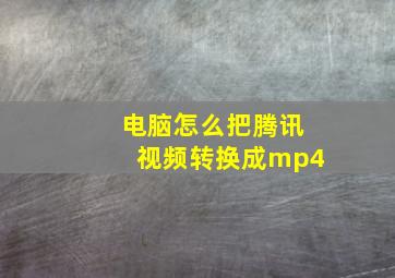 电脑怎么把腾讯视频转换成mp4