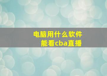 电脑用什么软件能看cba直播