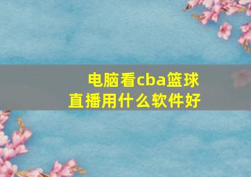 电脑看cba篮球直播用什么软件好