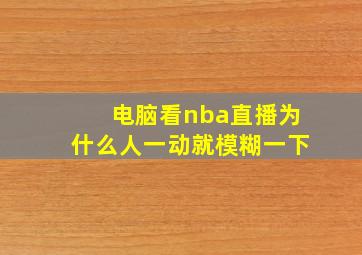 电脑看nba直播为什么人一动就模糊一下