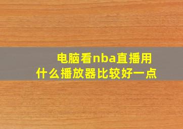 电脑看nba直播用什么播放器比较好一点