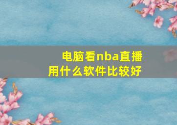 电脑看nba直播用什么软件比较好