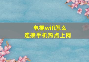 电视wifi怎么连接手机热点上网