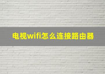 电视wifi怎么连接路由器