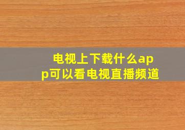 电视上下载什么app可以看电视直播频道