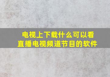 电视上下载什么可以看直播电视频道节目的软件