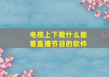 电视上下载什么能看直播节目的软件