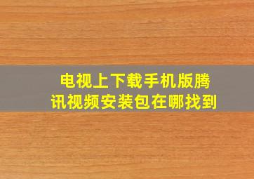 电视上下载手机版腾讯视频安装包在哪找到