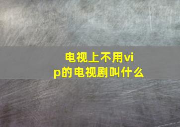 电视上不用vip的电视剧叫什么