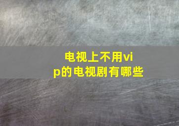 电视上不用vip的电视剧有哪些