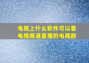 电视上什么软件可以看电视频道直播的电视剧