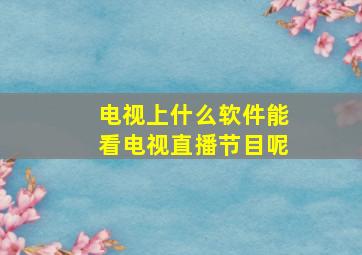 电视上什么软件能看电视直播节目呢