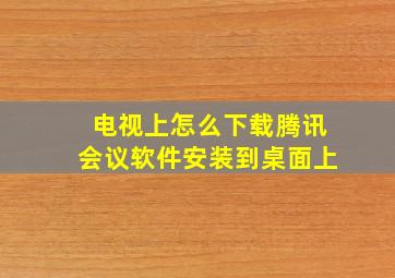 电视上怎么下载腾讯会议软件安装到桌面上