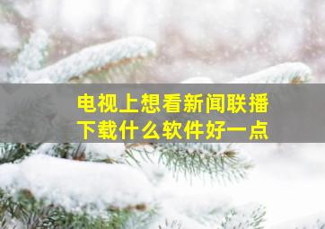 电视上想看新闻联播下载什么软件好一点