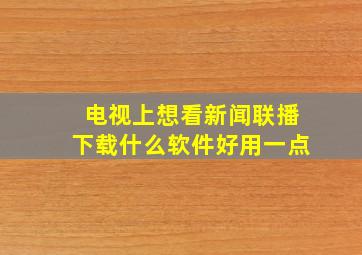 电视上想看新闻联播下载什么软件好用一点