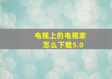 电视上的电视家怎么下载5.0