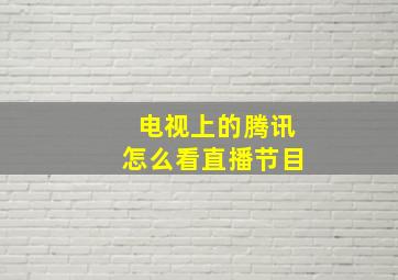 电视上的腾讯怎么看直播节目