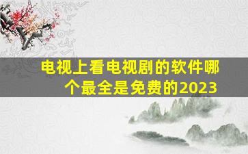 电视上看电视剧的软件哪个最全是免费的2023