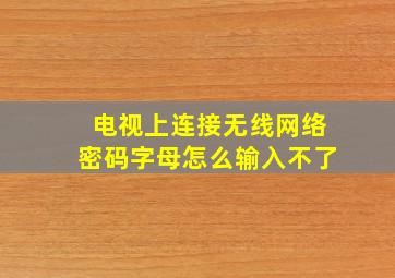 电视上连接无线网络密码字母怎么输入不了