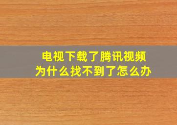 电视下载了腾讯视频为什么找不到了怎么办