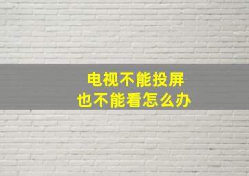 电视不能投屏也不能看怎么办