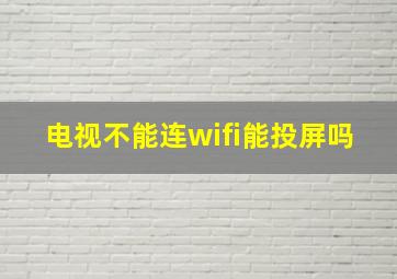 电视不能连wifi能投屏吗