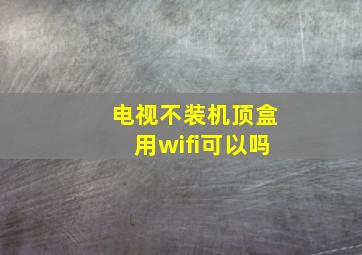 电视不装机顶盒用wifi可以吗