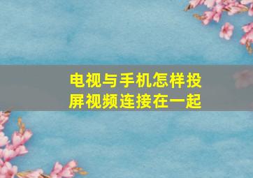 电视与手机怎样投屏视频连接在一起