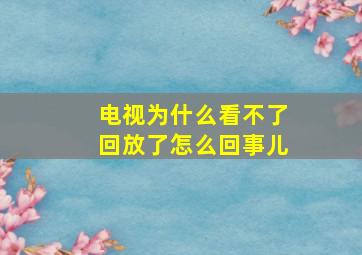 电视为什么看不了回放了怎么回事儿