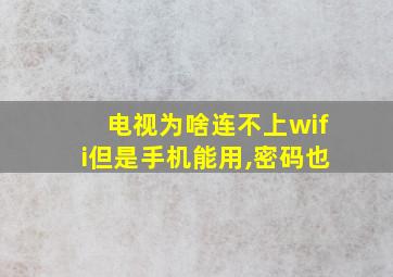 电视为啥连不上wifi但是手机能用,密码也