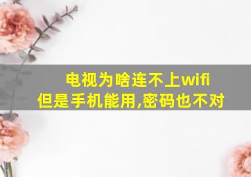 电视为啥连不上wifi但是手机能用,密码也不对