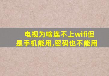 电视为啥连不上wifi但是手机能用,密码也不能用