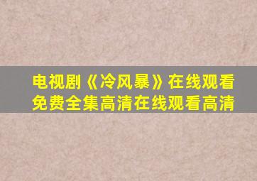 电视剧《冷风暴》在线观看免费全集高清在线观看高清