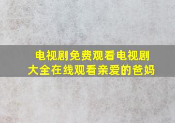 电视剧免费观看电视剧大全在线观看亲爱的爸妈