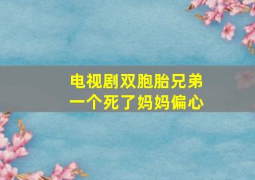 电视剧双胞胎兄弟一个死了妈妈偏心