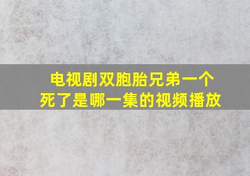 电视剧双胞胎兄弟一个死了是哪一集的视频播放