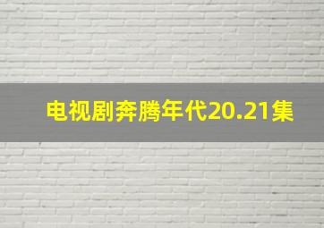 电视剧奔腾年代20.21集