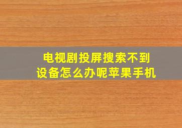 电视剧投屏搜索不到设备怎么办呢苹果手机