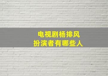 电视剧杨排风扮演者有哪些人