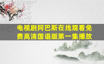 电视剧阿巴斯在线观看免费高清国语版第一集播放