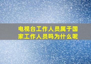 电视台工作人员属于国家工作人员吗为什么呢