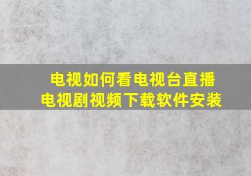 电视如何看电视台直播电视剧视频下载软件安装