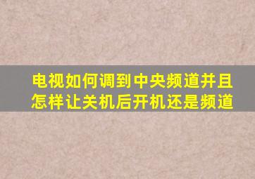 电视如何调到中央频道并且怎样让关机后开机还是频道