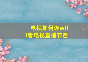 电视如何连wifi看电视直播节目