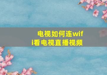 电视如何连wifi看电视直播视频