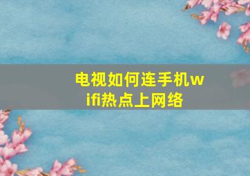 电视如何连手机wifi热点上网络