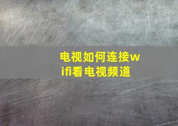 电视如何连接wifi看电视频道